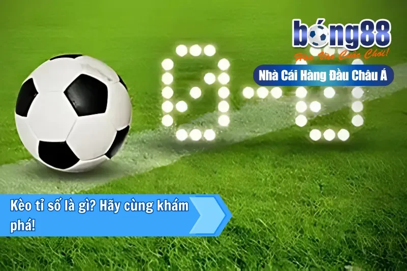 Kèo tỉ số là gì? Hãy cùng Bong88 khám phá