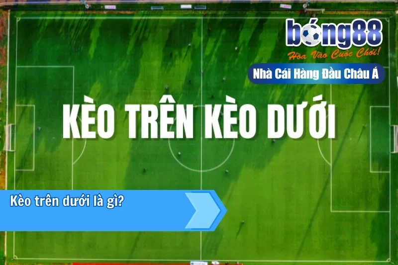 Giải thích khái niệm kèo trên kèo dưới tại Bong88